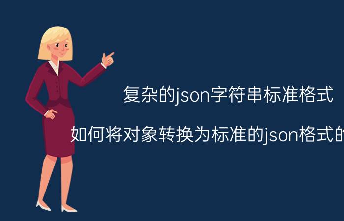 复杂的json字符串标准格式 如何将对象转换为标准的json格式的数据？